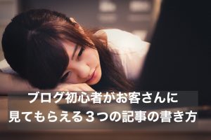 ブログ初心者がお客さんに見てもらえる３つの記事の書き方