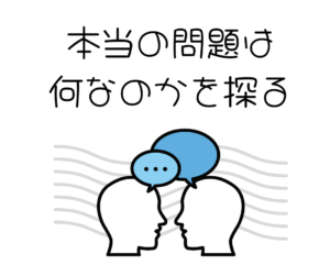 本当の問題は何なのかを探る