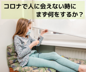コロナで人に会えない時にまず何をするのか？