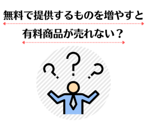 無料で提供するものを増やすと 有料商品が売れない？