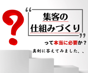 集客の仕組みづくりって本当に必要か？