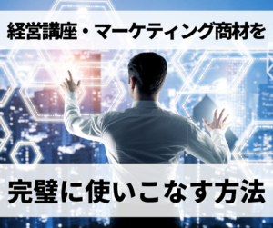 経営講座、マーケティング商材を完璧に使いこなす方法